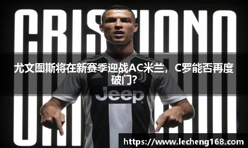 尤文图斯将在新赛季迎战AC米兰，C罗能否再度破门？