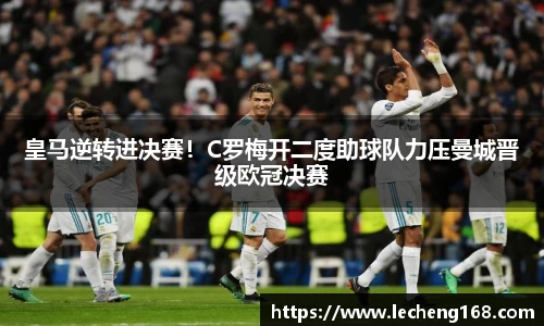 皇马逆转进决赛！C罗梅开二度助球队力压曼城晋级欧冠决赛