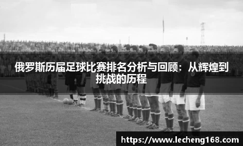 俄罗斯历届足球比赛排名分析与回顾：从辉煌到挑战的历程