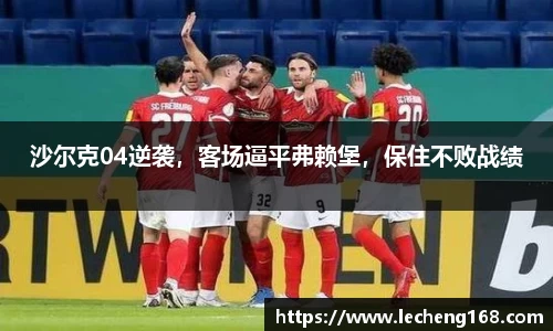 沙尔克04逆袭，客场逼平弗赖堡，保住不败战绩