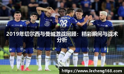 2019年切尔西与曼城激战回顾：精彩瞬间与战术分析
