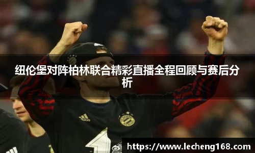 纽伦堡对阵柏林联合精彩直播全程回顾与赛后分析