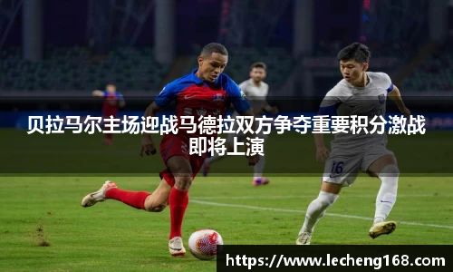 贝拉马尔主场迎战马德拉双方争夺重要积分激战即将上演