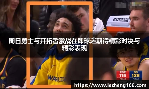 周日勇士与开拓者激战在即球迷期待精彩对决与精彩表现