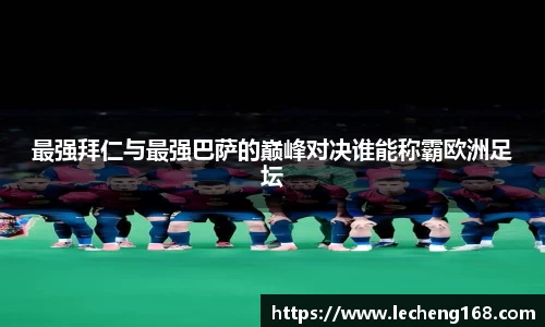 最强拜仁与最强巴萨的巅峰对决谁能称霸欧洲足坛