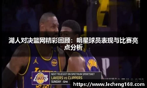 湖人对决篮网精彩回顾：明星球员表现与比赛亮点分析