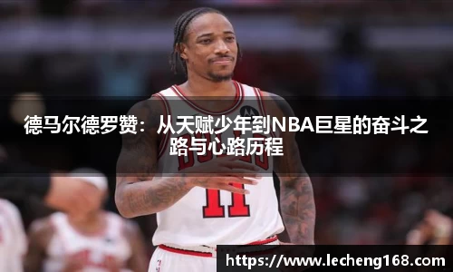 德马尔德罗赞：从天赋少年到NBA巨星的奋斗之路与心路历程