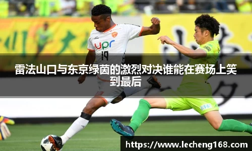 雷法山口与东京绿茵的激烈对决谁能在赛场上笑到最后