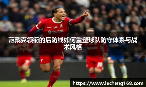 范戴克领衔的后防线如何重塑球队防守体系与战术风格