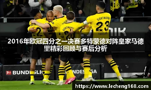 2016年欧冠四分之一决赛多特蒙德对阵皇家马德里精彩回顾与赛后分析