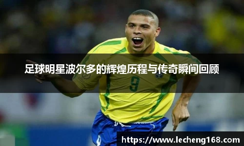 足球明星波尔多的辉煌历程与传奇瞬间回顾
