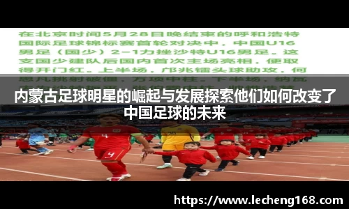 内蒙古足球明星的崛起与发展探索他们如何改变了中国足球的未来