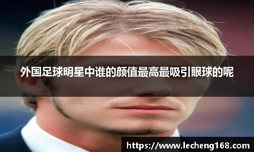 外国足球明星中谁的颜值最高最吸引眼球的呢