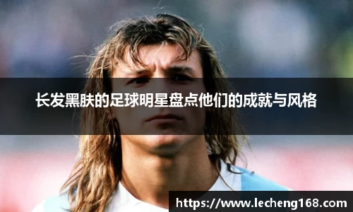 长发黑肤的足球明星盘点他们的成就与风格