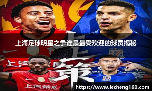 上海足球明星之争谁是最受欢迎的球员揭秘